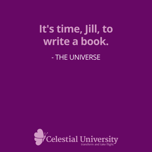 It's time, Jill, to write a book. - The Universe as told to Jill Celeste