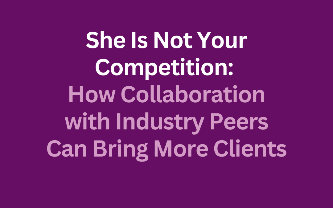 She Is Not Your Competition: How Collaboration with Industry Peers Brings More Clients by Jill Celeste