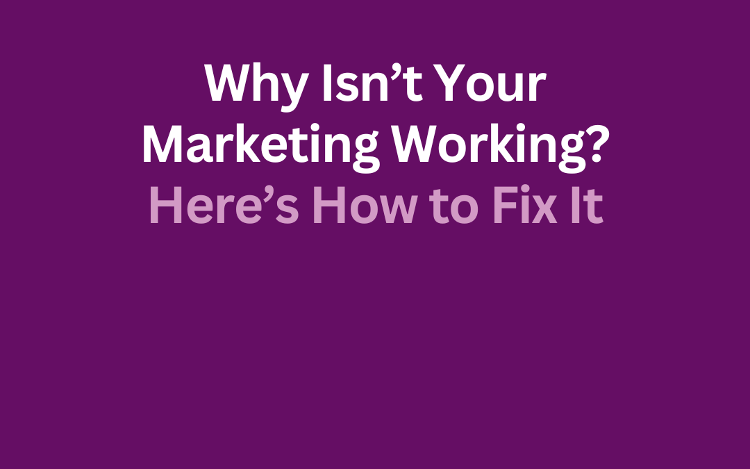 Why Isn’t Your Marketing Working? Here’s How to Fix It by Jill Celeste